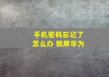 手机密码忘记了怎么办 锁屏华为